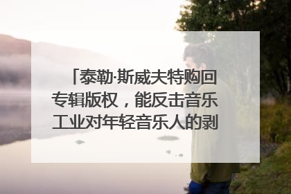 泰勒·斯威夫特购回专辑版权，能反击音乐工业对年轻音乐人的剥削吗？｜文化周报