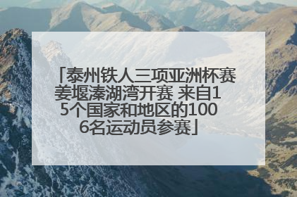 泰州铁人三项亚洲杯赛姜堰溱湖湾开赛 来自15个国家和地区的1006名运动员参赛
