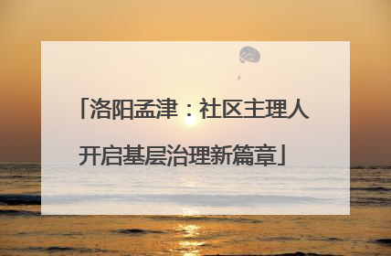 洛阳孟津：社区主理人开启基层治理新篇章