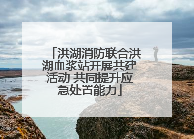 洪湖消防联合洪湖血浆站开展共建活动 共同提升应急处置能力