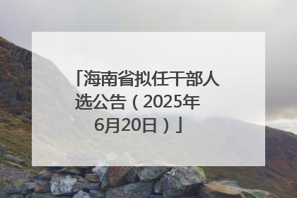 海南省拟任干部人选公告（2025年6月20日）