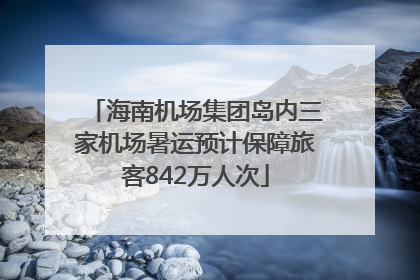 海南机场集团岛内三家机场暑运预计保障旅客842万人次