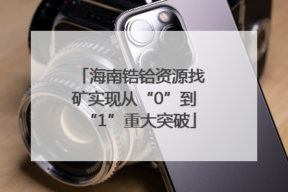 海南锆铪资源找矿实现从“0”到“1”重大突破