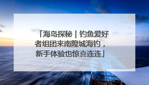 海岛探秘｜钓鱼爱好者组团来南隍城海钓，新手体验也惊喜连连