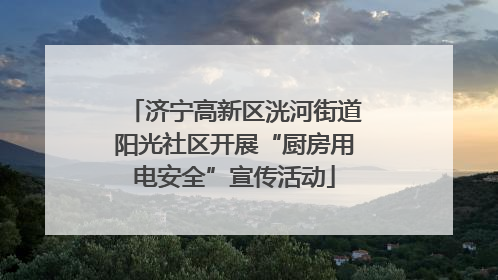 济宁高新区洸河街道阳光社区开展“厨房用电安全”宣传活动