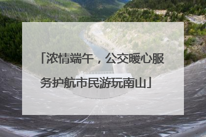 浓情端午，公交暖心服务护航市民游玩南山