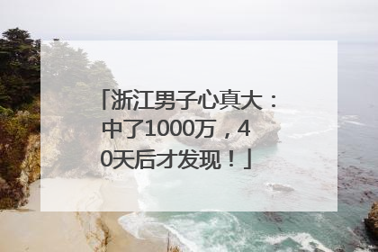 浙江男子心真大：中了1000万，40天后才发现！
