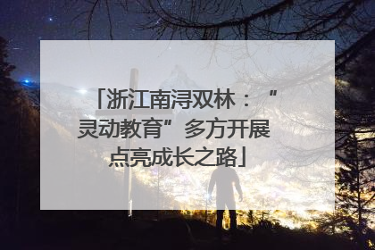 浙江南浔双林：“灵动教育”多方开展 点亮成长之路