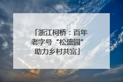 浙江柯桥：百年老字号“松盛园”助力乡村共富