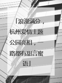 浪漫满分，杭州爱情主题公园亮相，一路都有甜言蜜语