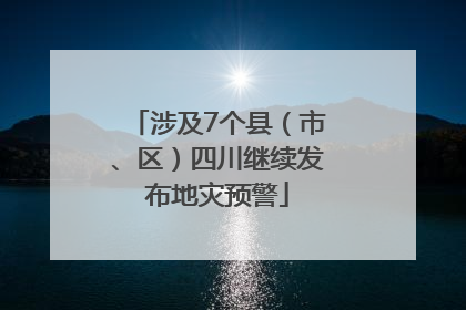 涉及7个县（市、区）四川继续发布地灾预警