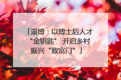 淄博：以博士后人才“金钥匙” 开启乡村振兴“致富门”
