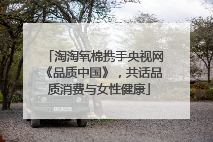 淘淘氧棉携手央视网《品质中国》，共话品质消费与女性健康