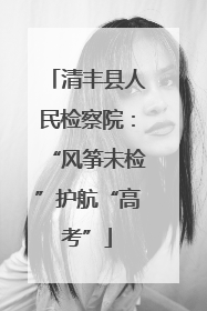 清丰县人民检察院：“风筝未检”护航“高考”