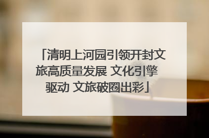 清明上河园引领开封文旅高质量发展 文化引擎驱动 文旅破圈出彩