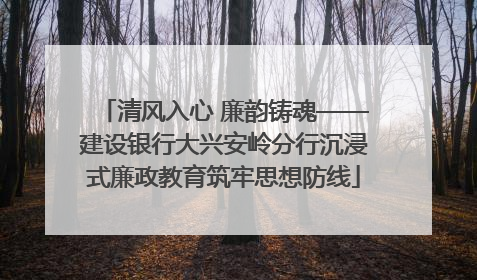 清风入心 廉韵铸魂——建设银行大兴安岭分行沉浸式廉政教育筑牢思想防线