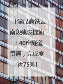 渝昆高铁云南段建设提速！40座隧道贯通，完成度达75%