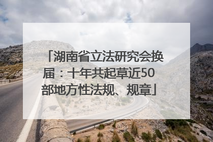 湖南省立法研究会换届：十年共起草近50部地方性法规、规章