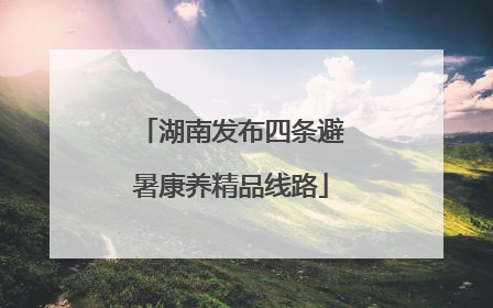 湖南发布四条避暑康养精品线路