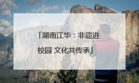 湖南江华：非遗进校园 文化共传承