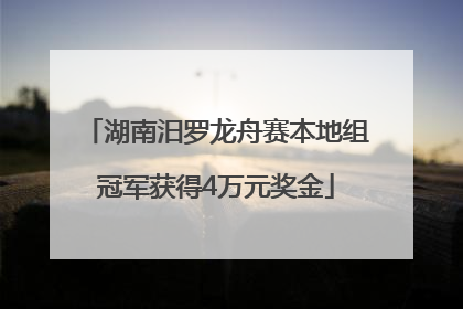 湖南汨罗龙舟赛本地组冠军获得4万元奖金
