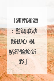 湖南湘潭：警调联动践初心 枫桥经验焕新彩