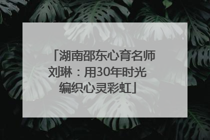 湖南邵东心育名师刘琳：用30年时光编织心灵彩虹