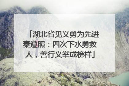 湖北省见义勇为先进秦遵照：四次下水勇救人，善行义举成榜样