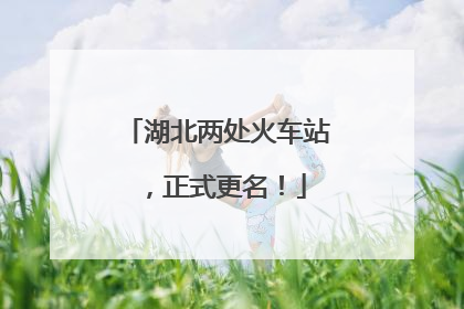湖北两处火车站，正式更名！