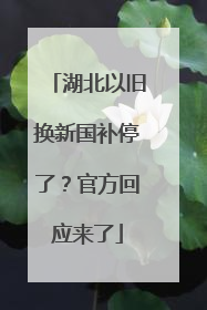 湖北以旧换新国补停了？官方回应来了