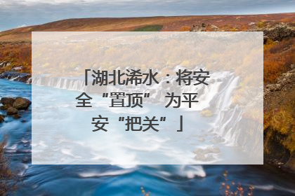 湖北浠水：将安全“置顶” 为平安“把关”
