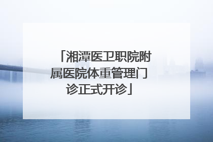 湘潭医卫职院附属医院体重管理门诊正式开诊