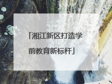 湘江新区打造学前教育新标杆