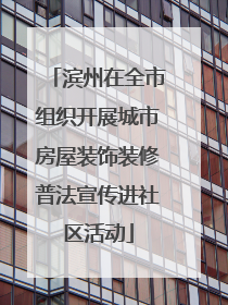 滨州在全市组织开展城市房屋装饰装修普法宣传进社区活动