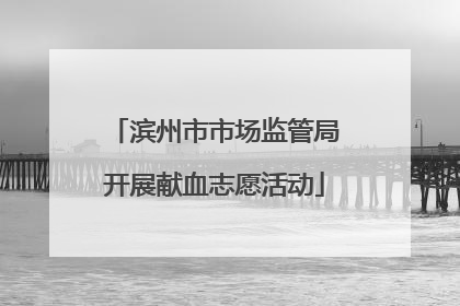 滨州市市场监管局开展献血志愿活动