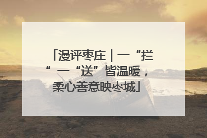 漫评枣庄｜一“拦”一“送”皆温暖，柔心善意映枣城