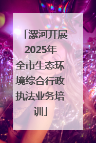 漯河开展2025年全市生态环境综合行政执法业务培训