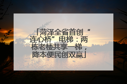 菏泽全省首创“连心桥”电梯：两栋老楼共享一梯，降本便民创双赢