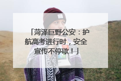 菏泽巨野公安：护航高考进行时，安全宣传不停歇！