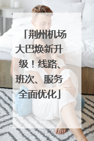 荆州机场大巴焕新升级！线路、班次、服务全面优化