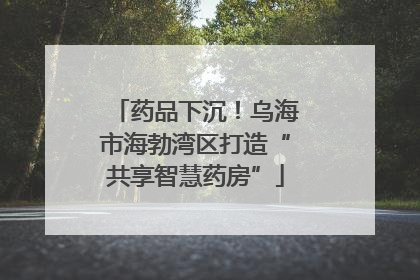 药品下沉！乌海市海勃湾区打造“共享智慧药房”