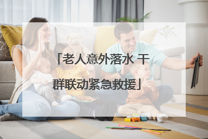 老人意外落水 干群联动紧急救援
