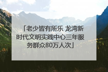 老少皆有所乐 龙湾新时代文明实践中心三年服务群众80万人次