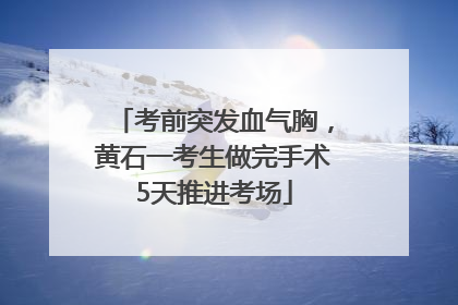 考前突发血气胸，黄石一考生做完手术5天推进考场