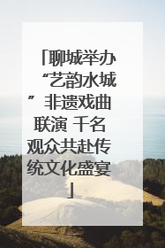 聊城举办“艺韵水城”非遗戏曲联演 千名观众共赴传统文化盛宴