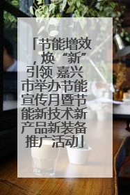 节能增效，焕“新”引领 嘉兴市举办节能宣传月暨节能新技术新产品新装备推广活动
