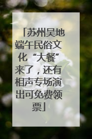 苏州吴地端午民俗文化“大餐”来了，还有相声专场演出可免费领票