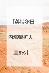 英特尔日内涨幅扩大至8%