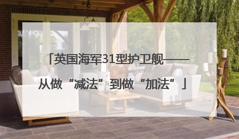 英国海军31型护卫舰——从做“减法”到做“加法”
