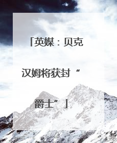 英媒：贝克汉姆将获封“爵士”